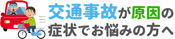 交通事故が原因の症状でお悩みの方へ